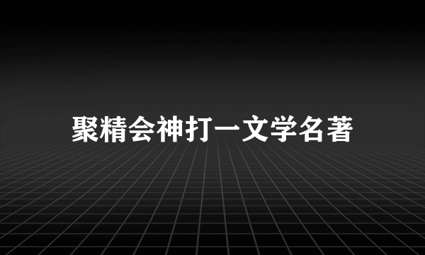 聚精会神打一文学名著