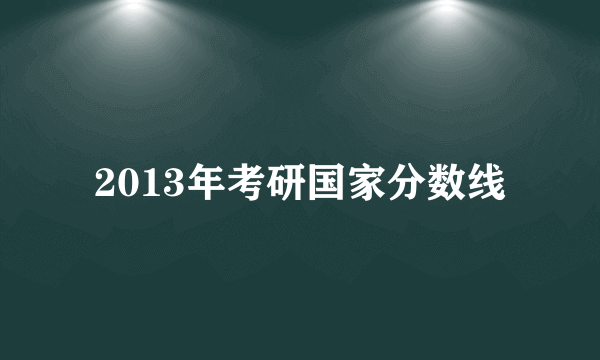 2013年考研国家分数线