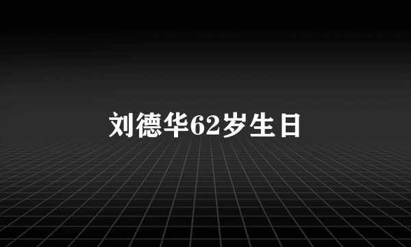 刘德华62岁生日