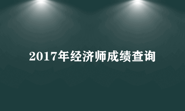 2017年经济师成绩查询