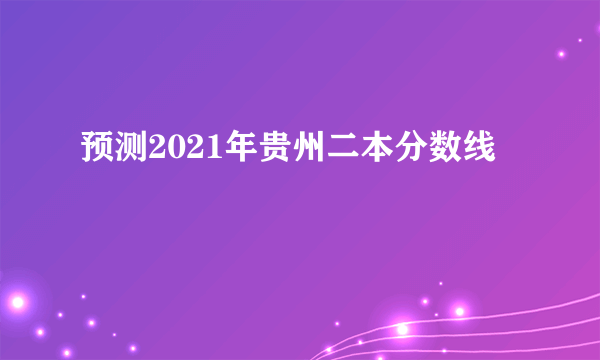 预测2021年贵州二本分数线