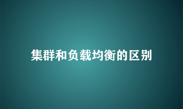 集群和负载均衡的区别