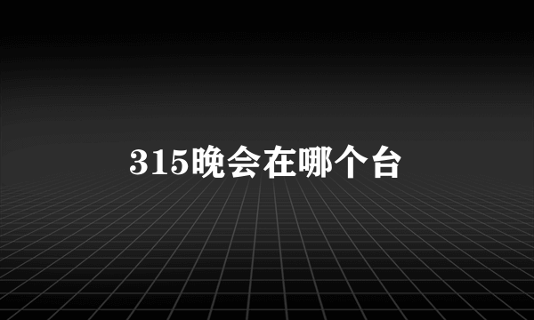 315晚会在哪个台