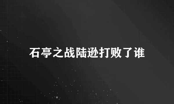 石亭之战陆逊打败了谁