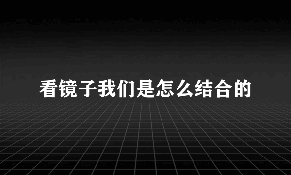 看镜子我们是怎么结合的