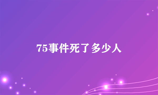 75事件死了多少人