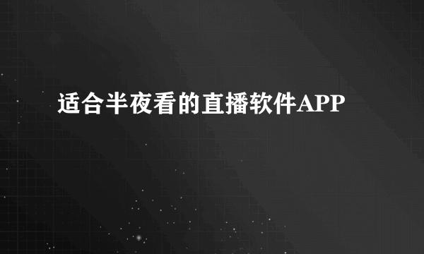 适合半夜看的直播软件APP