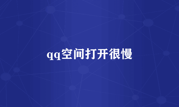 qq空间打开很慢