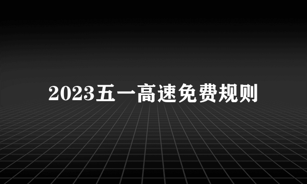 2023五一高速免费规则