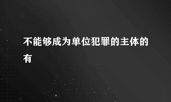 不能够成为单位犯罪的主体的有