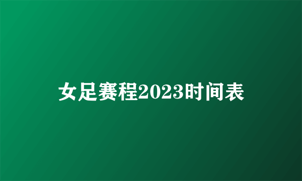 女足赛程2023时间表