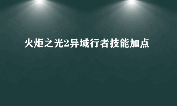 火炬之光2异域行者技能加点