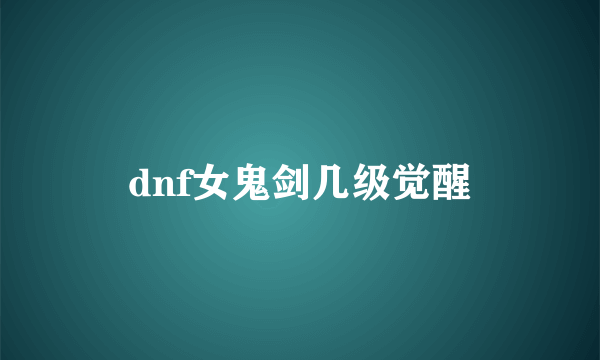 dnf女鬼剑几级觉醒