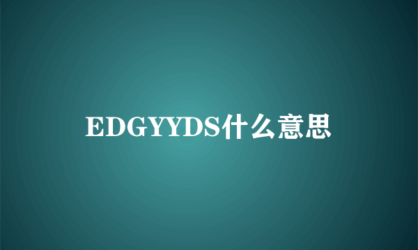 EDGYYDS什么意思