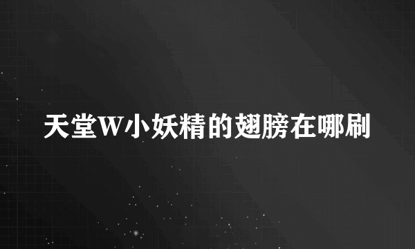 天堂W小妖精的翅膀在哪刷