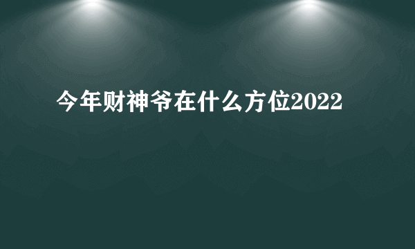 今年财神爷在什么方位2022