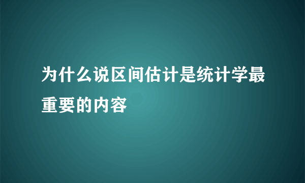 为什么说区间估计是统计学最重要的内容