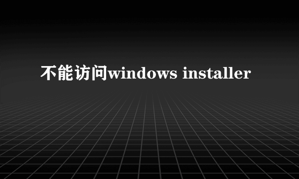 不能访问windows installer