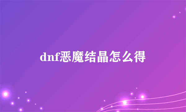 dnf恶魔结晶怎么得