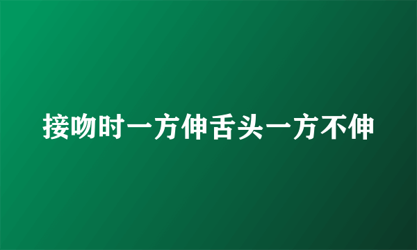 接吻时一方伸舌头一方不伸