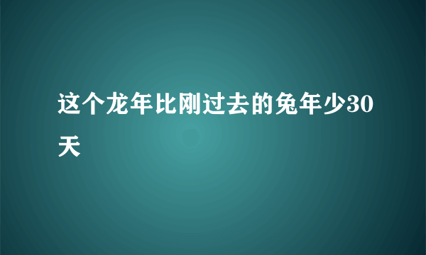 这个龙年比刚过去的兔年少30天