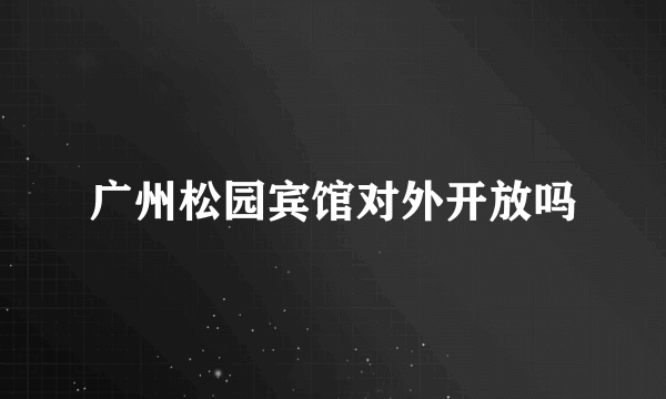 广州松园宾馆对外开放吗