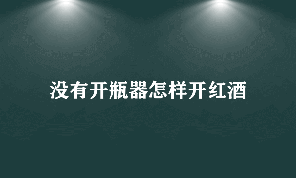 没有开瓶器怎样开红酒