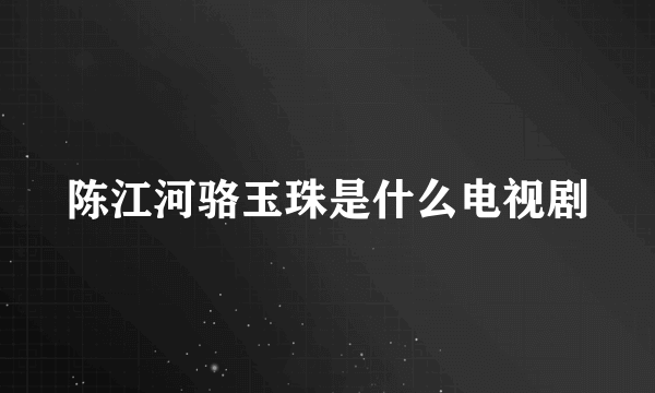 陈江河骆玉珠是什么电视剧