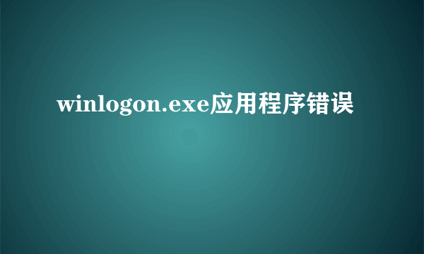 winlogon.exe应用程序错误