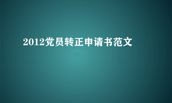 2012党员转正申请书范文