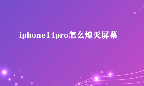 iphone14pro怎么熄灭屏幕