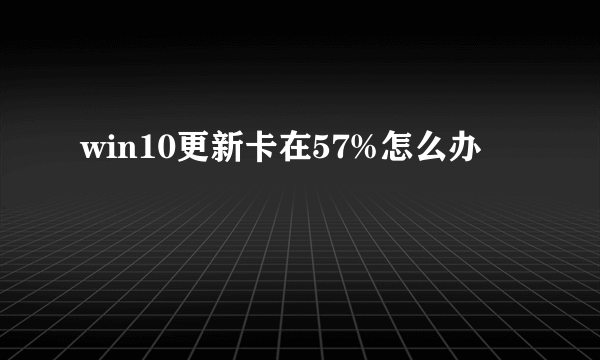 win10更新卡在57%怎么办