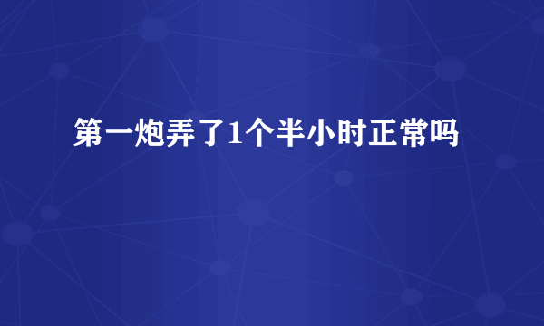 第一炮弄了1个半小时正常吗