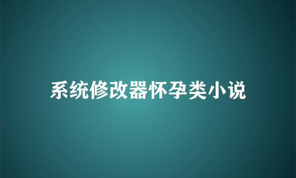 系统修改器怀孕类小说