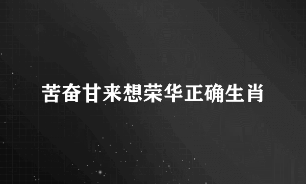 苦奋甘来想荣华正确生肖