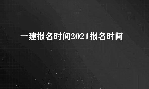 一建报名时间2021报名时间