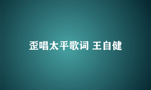 歪唱太平歌词 王自健