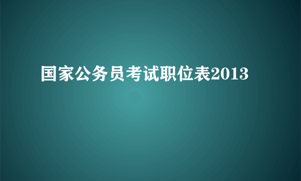 国家公务员考试职位表2013