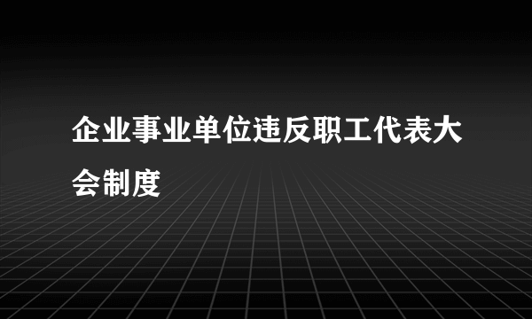 企业事业单位违反职工代表大会制度