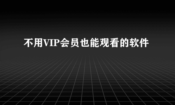 不用VIP会员也能观看的软件