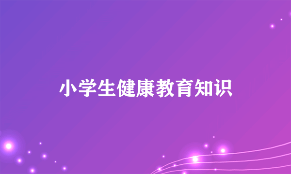 小学生健康教育知识