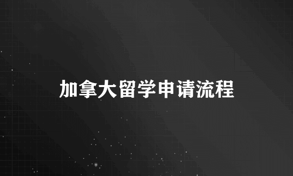 加拿大留学申请流程