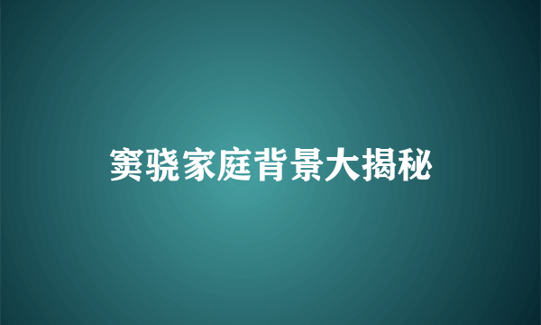 窦骁家庭背景大揭秘