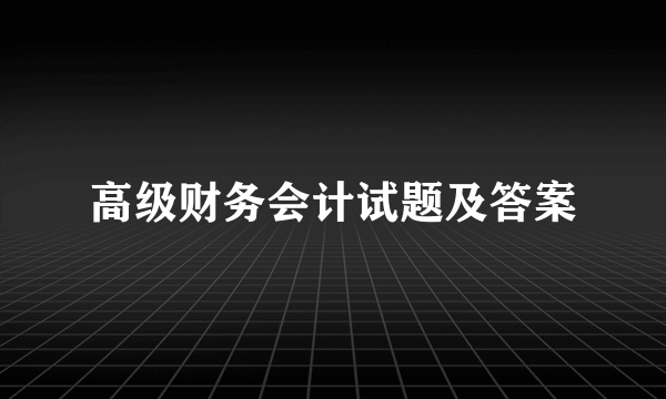 高级财务会计试题及答案