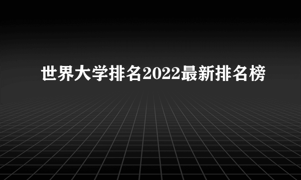 世界大学排名2022最新排名榜