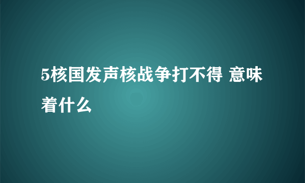 5核国发声核战争打不得 意味着什么