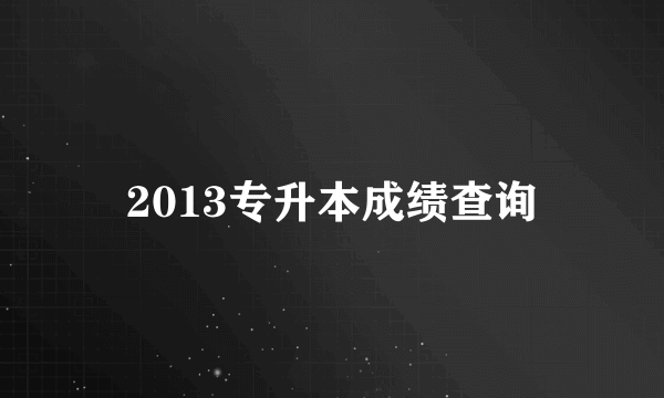 2013专升本成绩查询