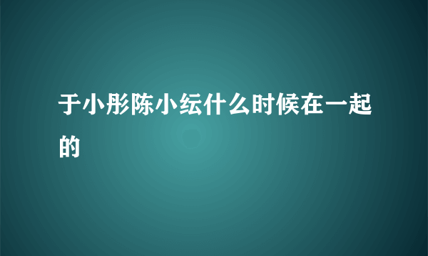 于小彤陈小纭什么时候在一起的