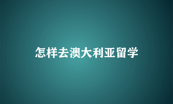 怎样去澳大利亚留学