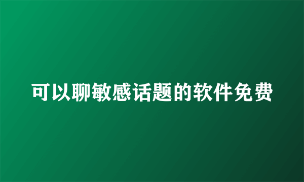 可以聊敏感话题的软件免费